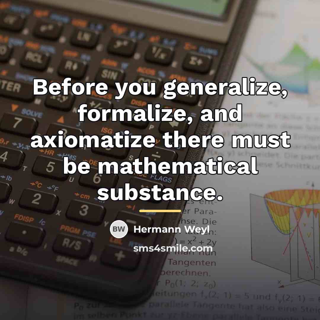 “Before you generalize, formalize, and axiomatize there must be mathematical…” quote by Hermann Weyl