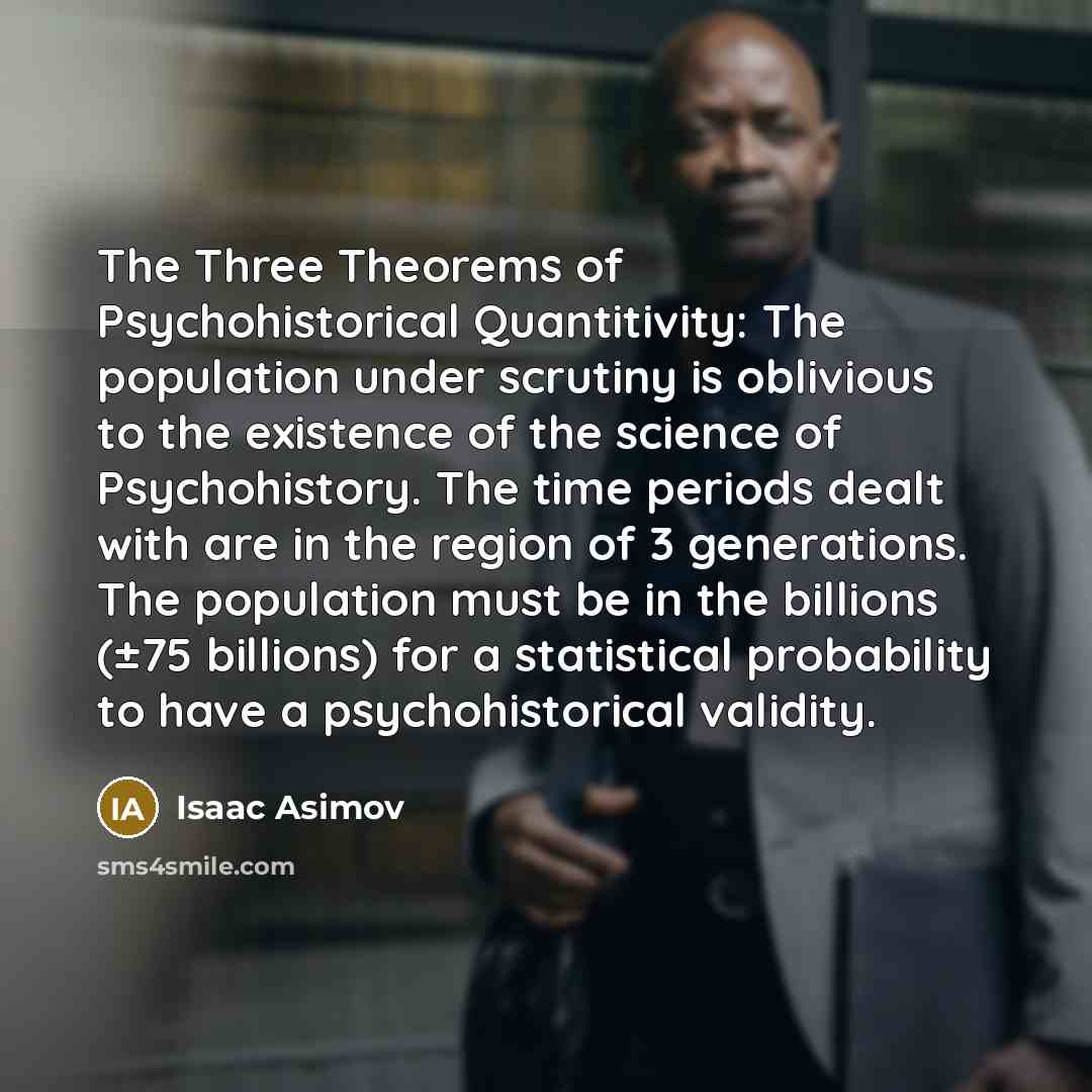 “The Three Theorems of Psychohistorical Quantitivity: The population under scrutiny…” quote by Isaac Asimov