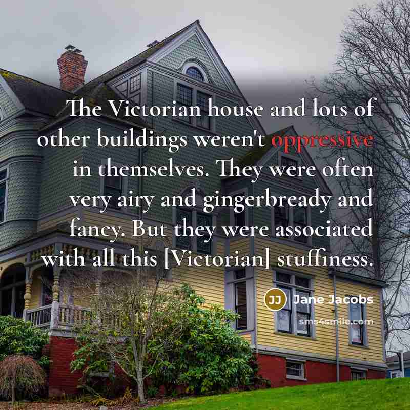 “The Victorian house and lots of other buildings weren't oppressive…” quote by Jane Jacobs