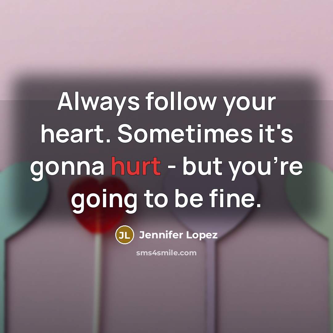 “Always follow your heart. Sometimes it's gonna hurt - but…” quote by Jennifer Lopez