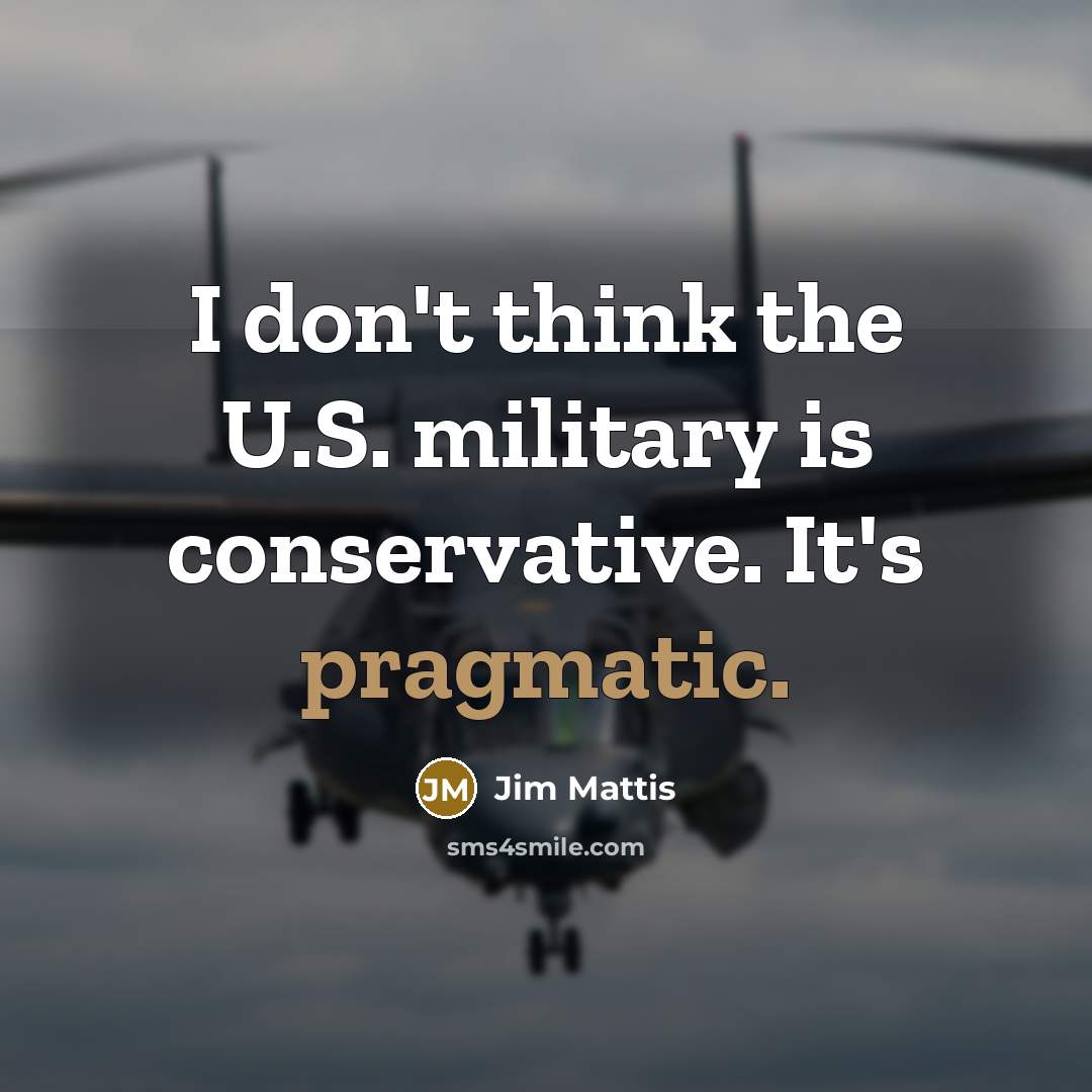 “I don't think the U.S. military is conservative. It's pragmatic.…” quote by Jim Mattis