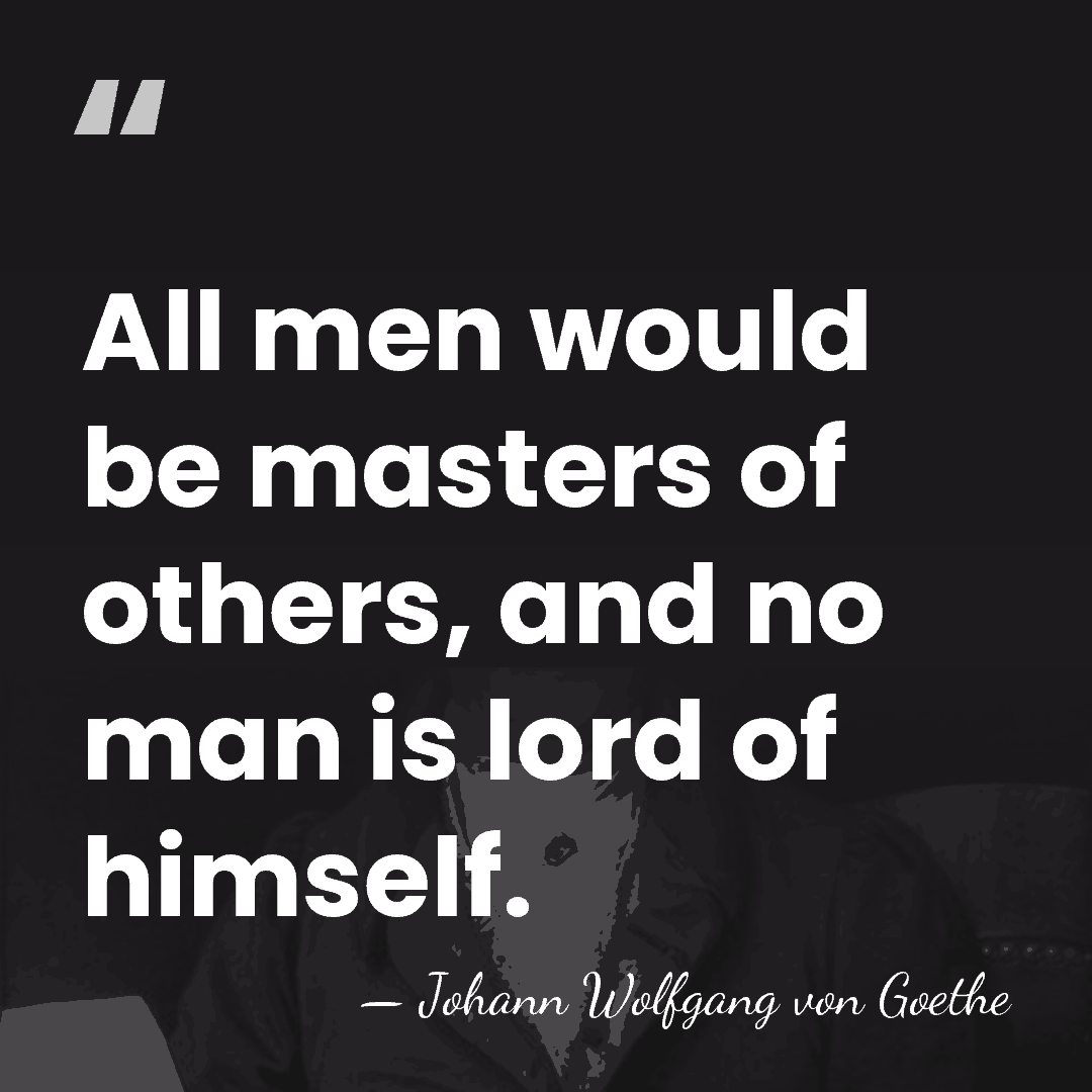 All men would be masters of others, and no man is lord&hellip; - Johann Wolfgang von Goethe