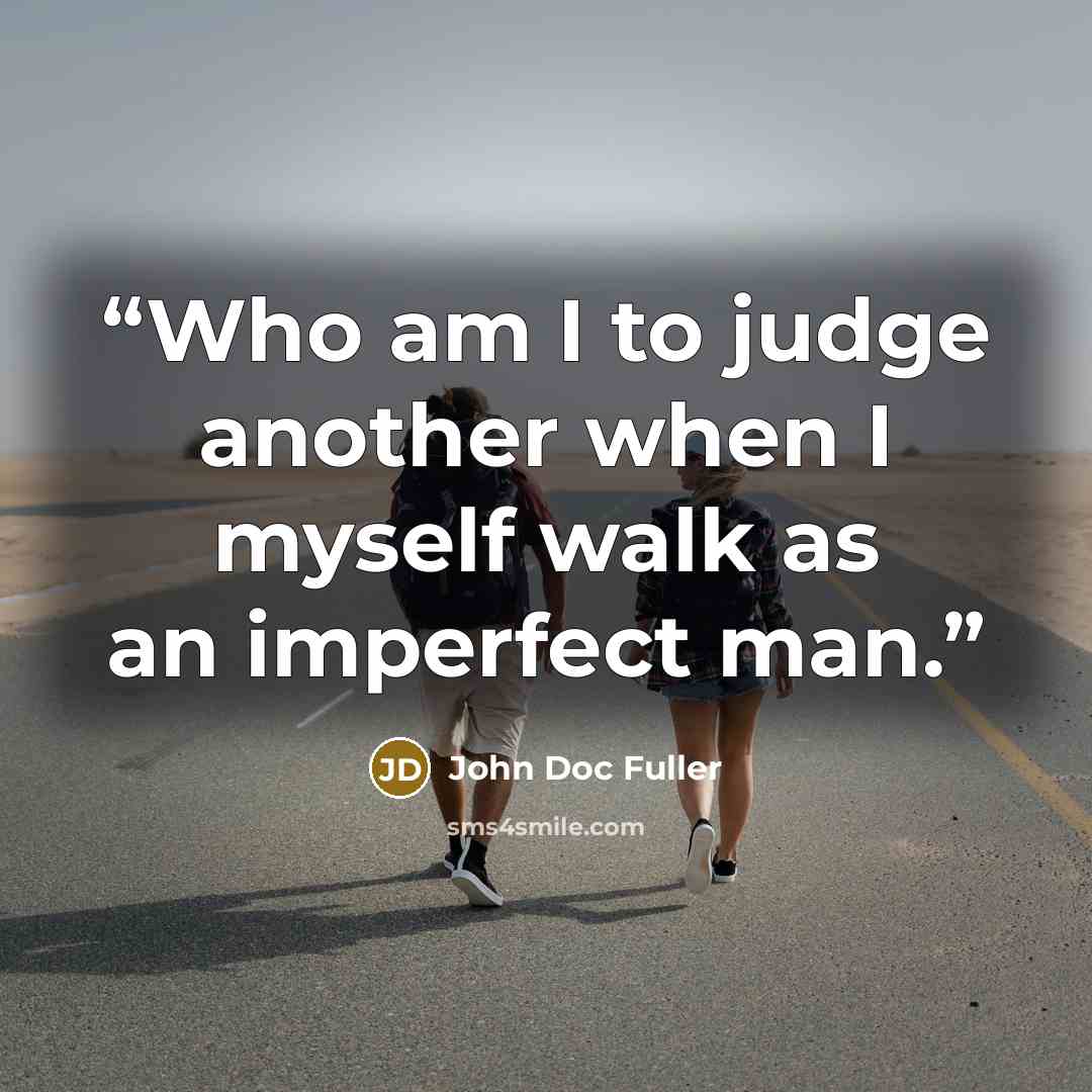 “Who am I to judge another when I myself walk as an imperfect man.” quote by John Doc Fuller