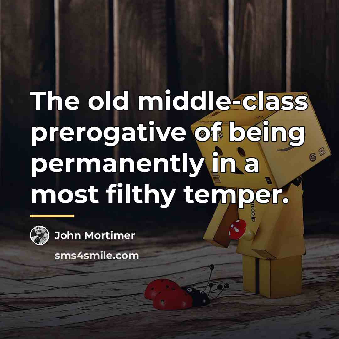 “The old middle-class prerogative of being permanently in a most…” quote by John Mortimer