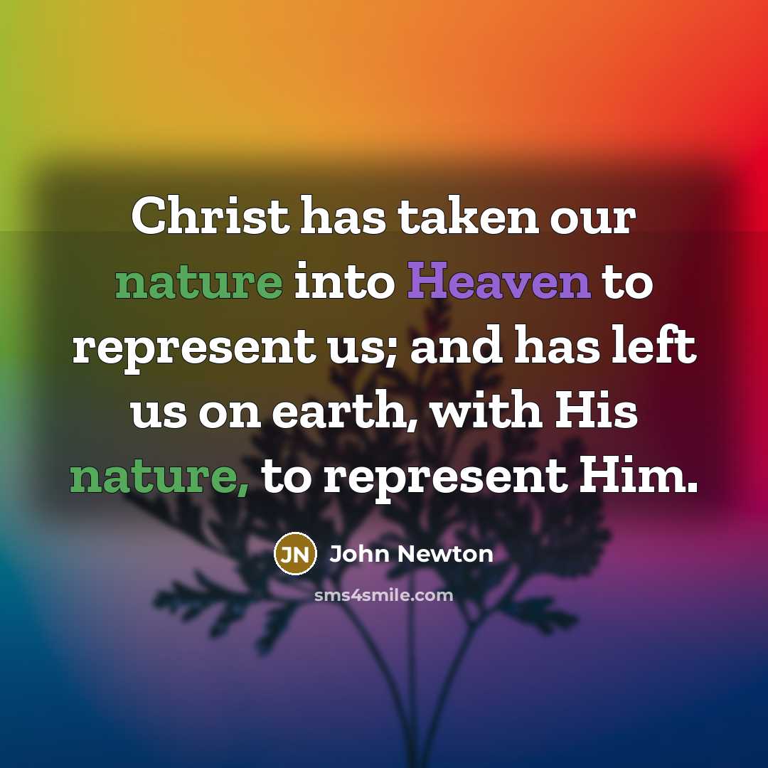 “Christ has taken our nature into Heaven to represent us;…” quote by John Newton