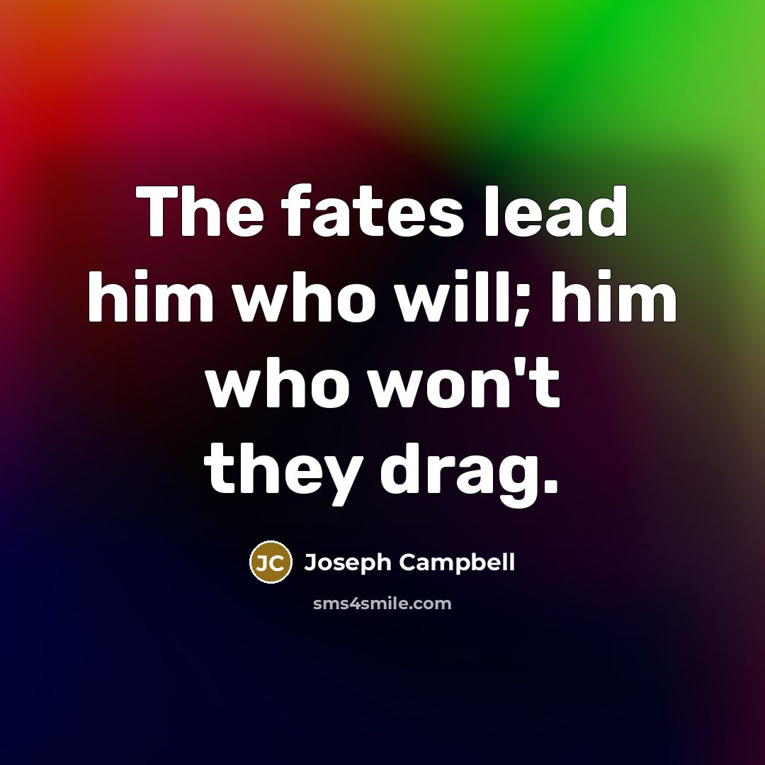 “The fates lead him who will; him who won't they…” quote by Joseph Campbell