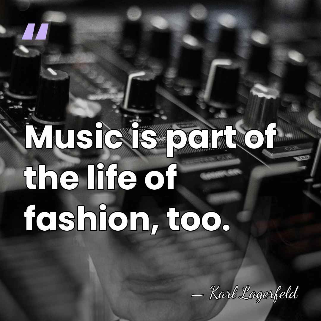 Music is part of the life of fashion, too. - Karl Lagerfeld