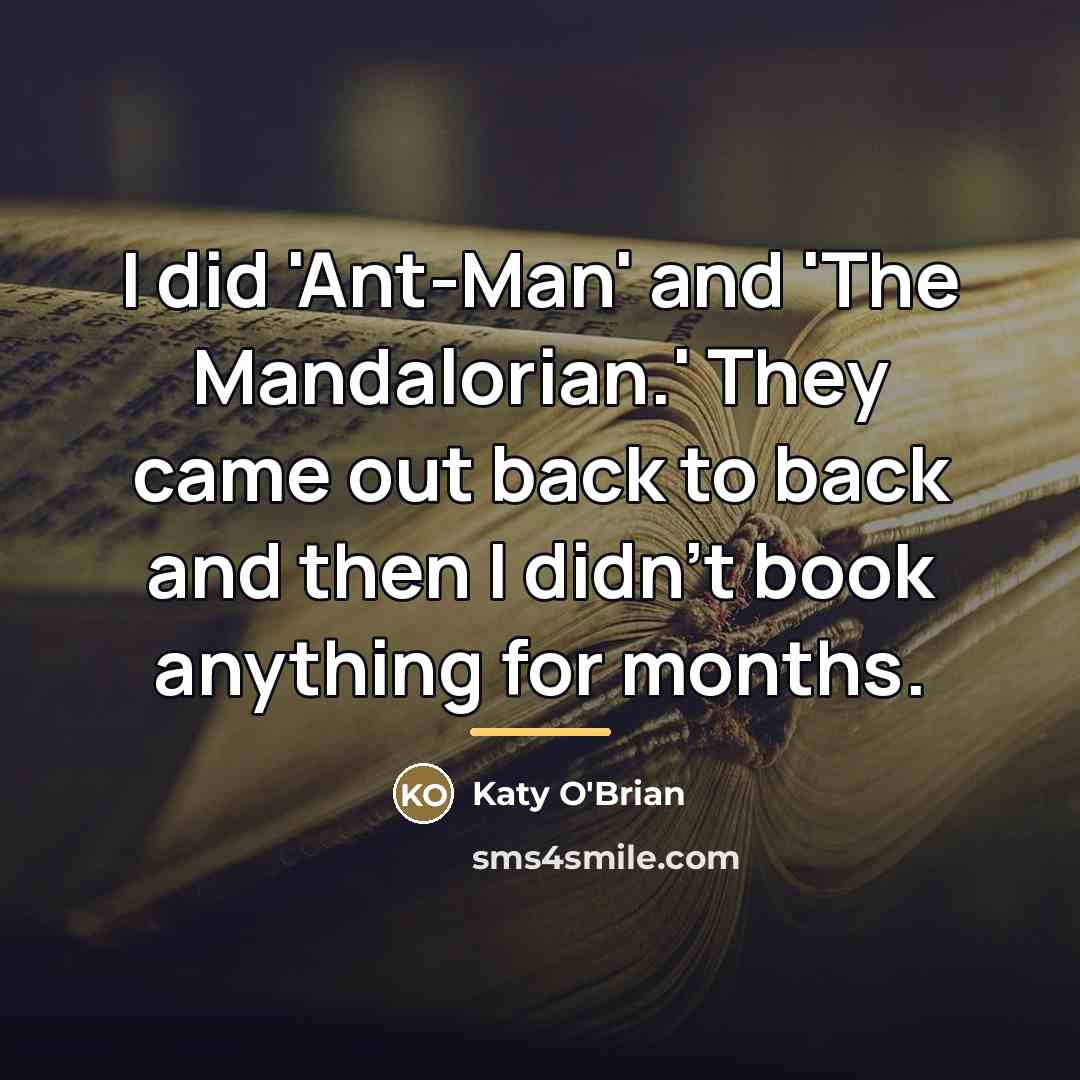 “I did 'Ant-Man' and 'The Mandalorian.' They came out back…” quote by Katy O'Brian