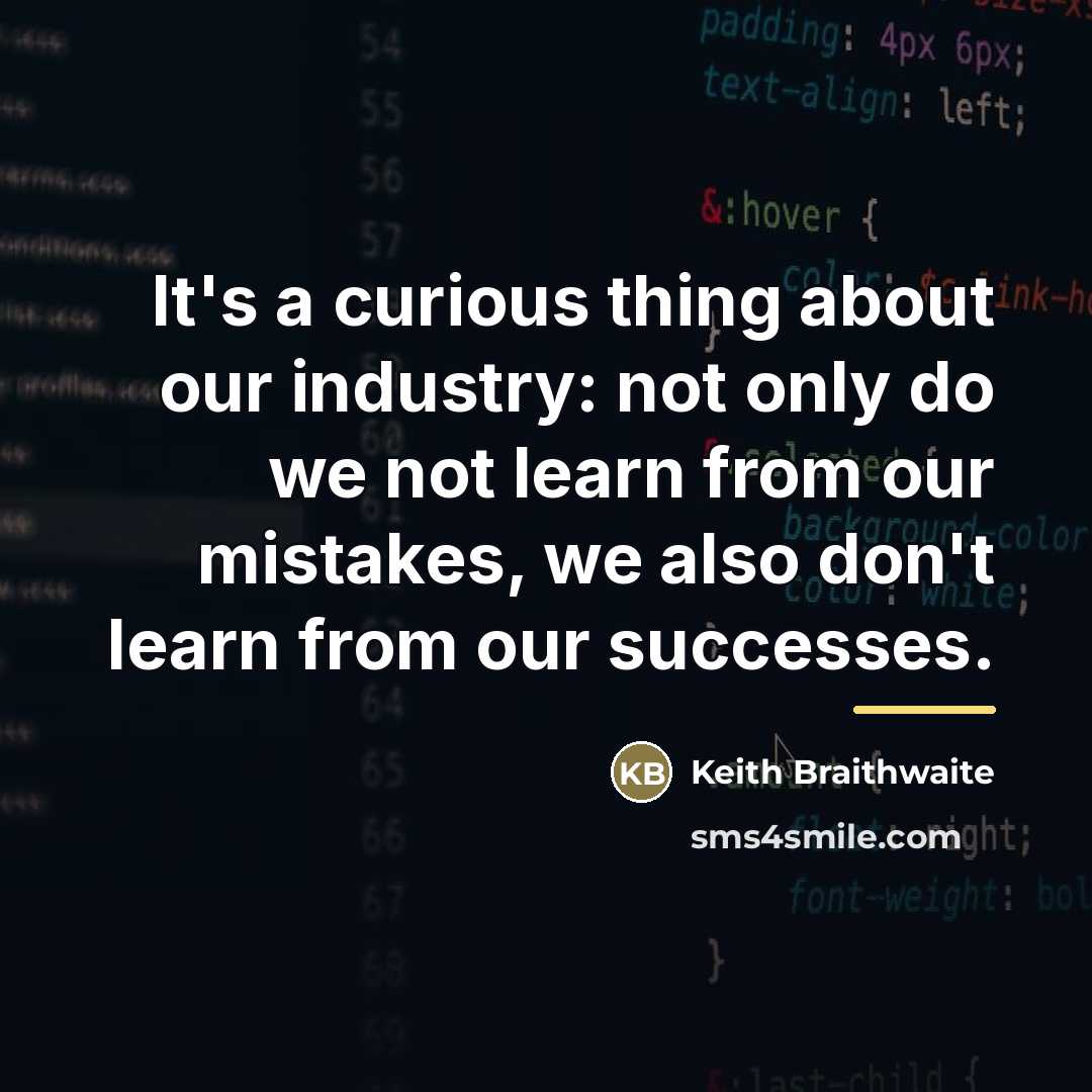 “It's a curious thing about our industry: not only do…” quote by Keith Braithwaite