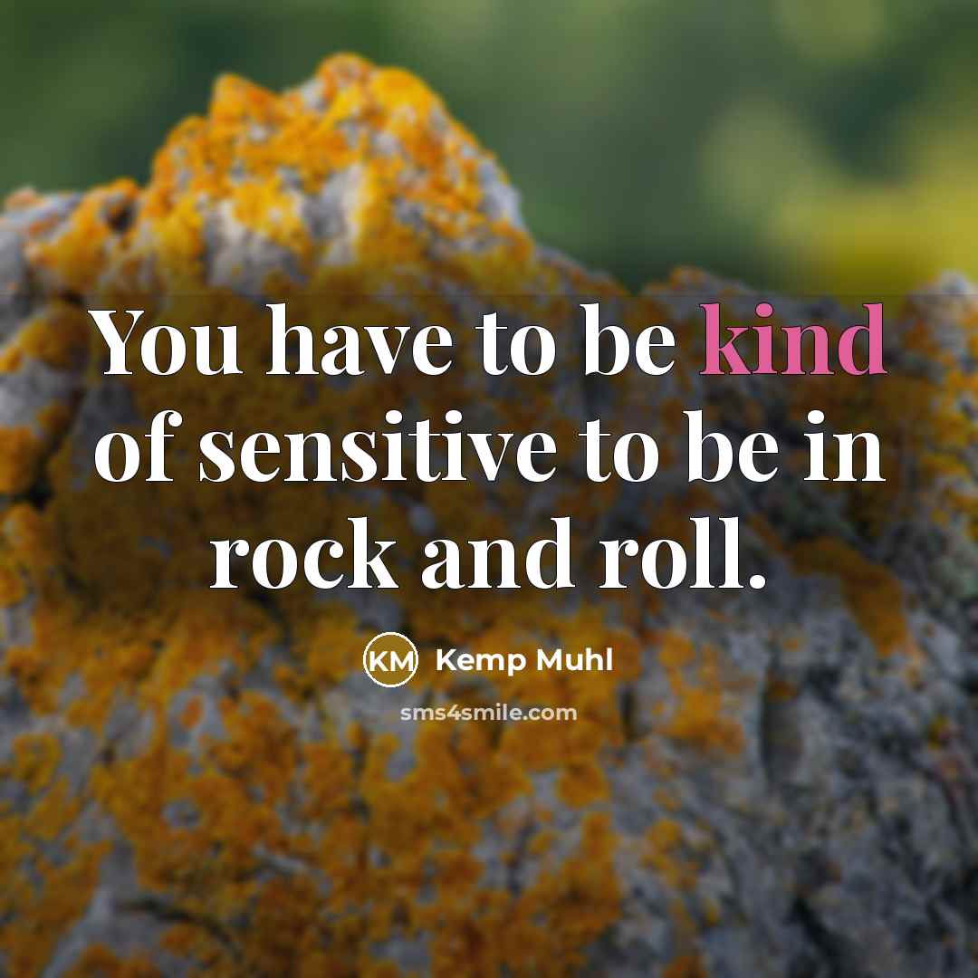 “You have to be kind of sensitive to be in…” quote by Kemp Muhl