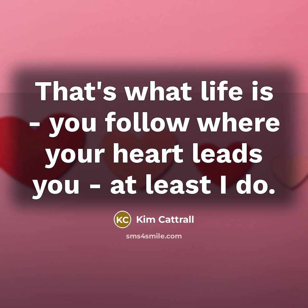 “That's what life is - you follow where your heart…” quote by Kim Cattrall