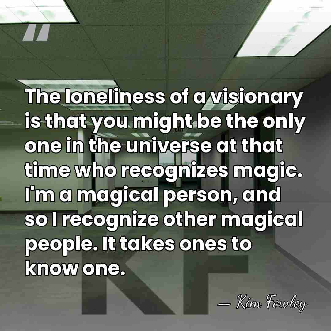 The loneliness of a visionary is that you might be the only&hellip; - Kim Fowley