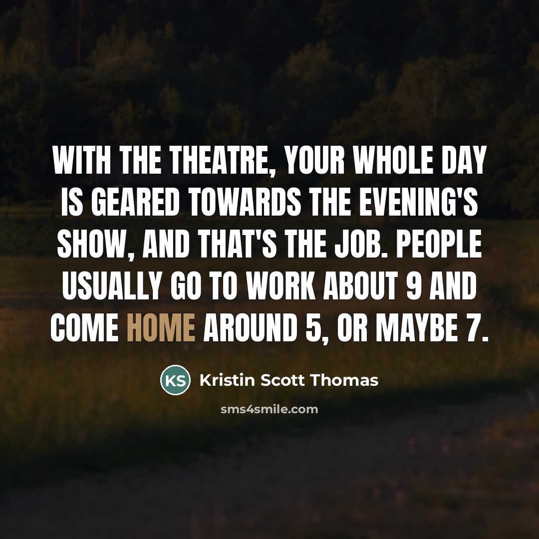 “With the theatre, your whole day is geared towards the…” quote by Kristin Scott Thomas
