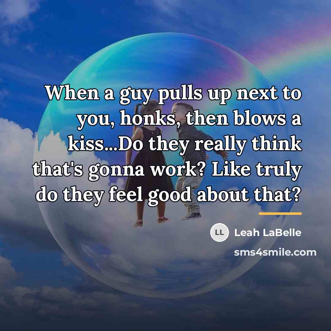 “When a guy pulls up next to you, honks, then…” quote by Leah LaBelle