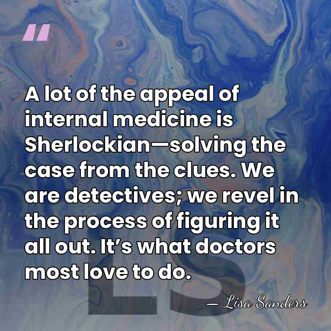 A lot of the appeal of internal medicine is Sherlockian—solving the case&hellip; - Lisa Sanders