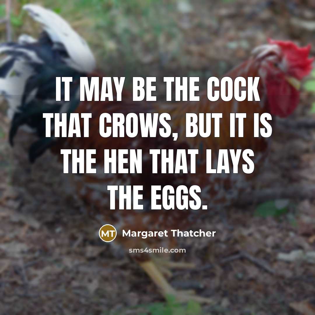 “It may be the cock that crows, but it is…” quote by Margaret Thatcher