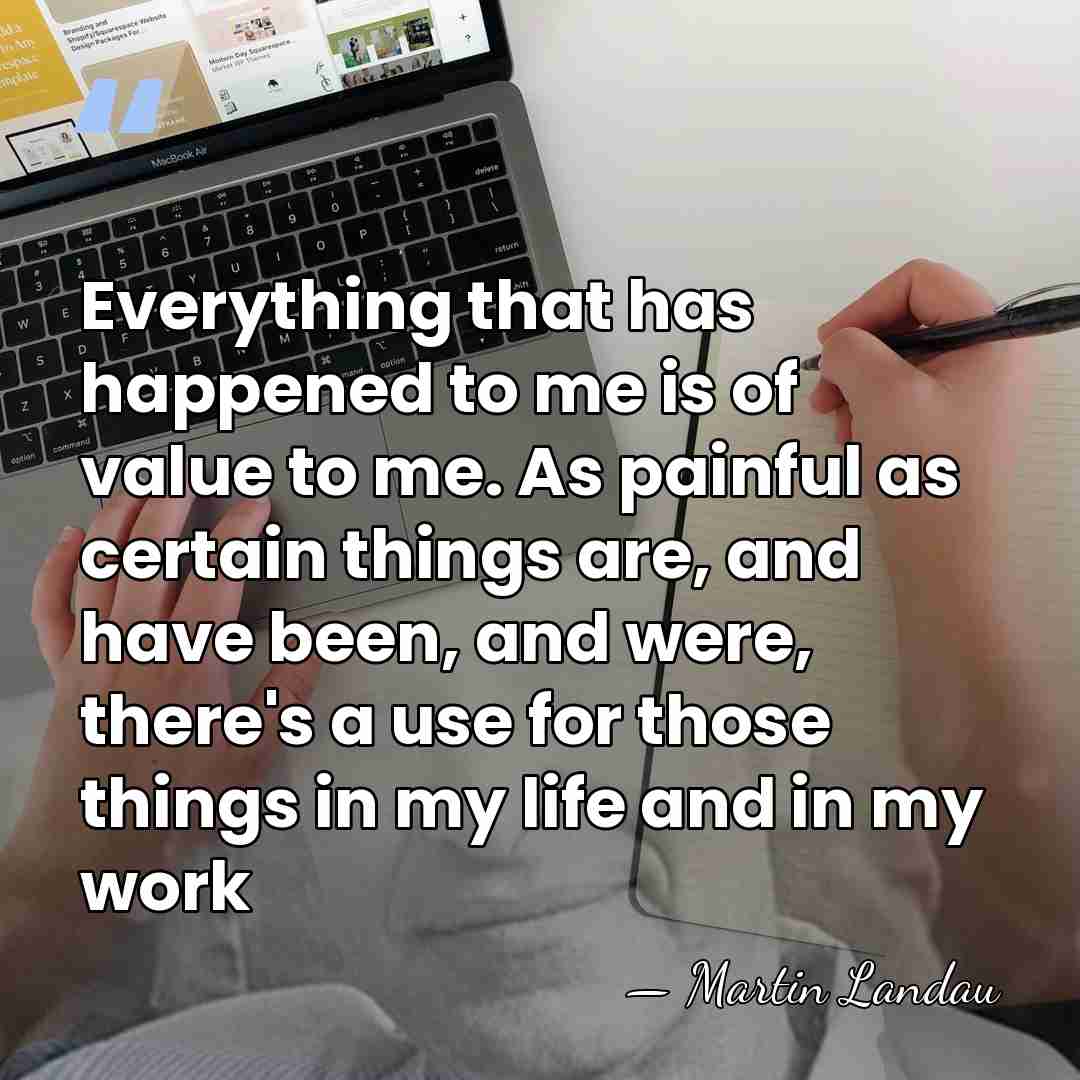Everything that has happened to me is of value to me. As&hellip; - Martin Landau