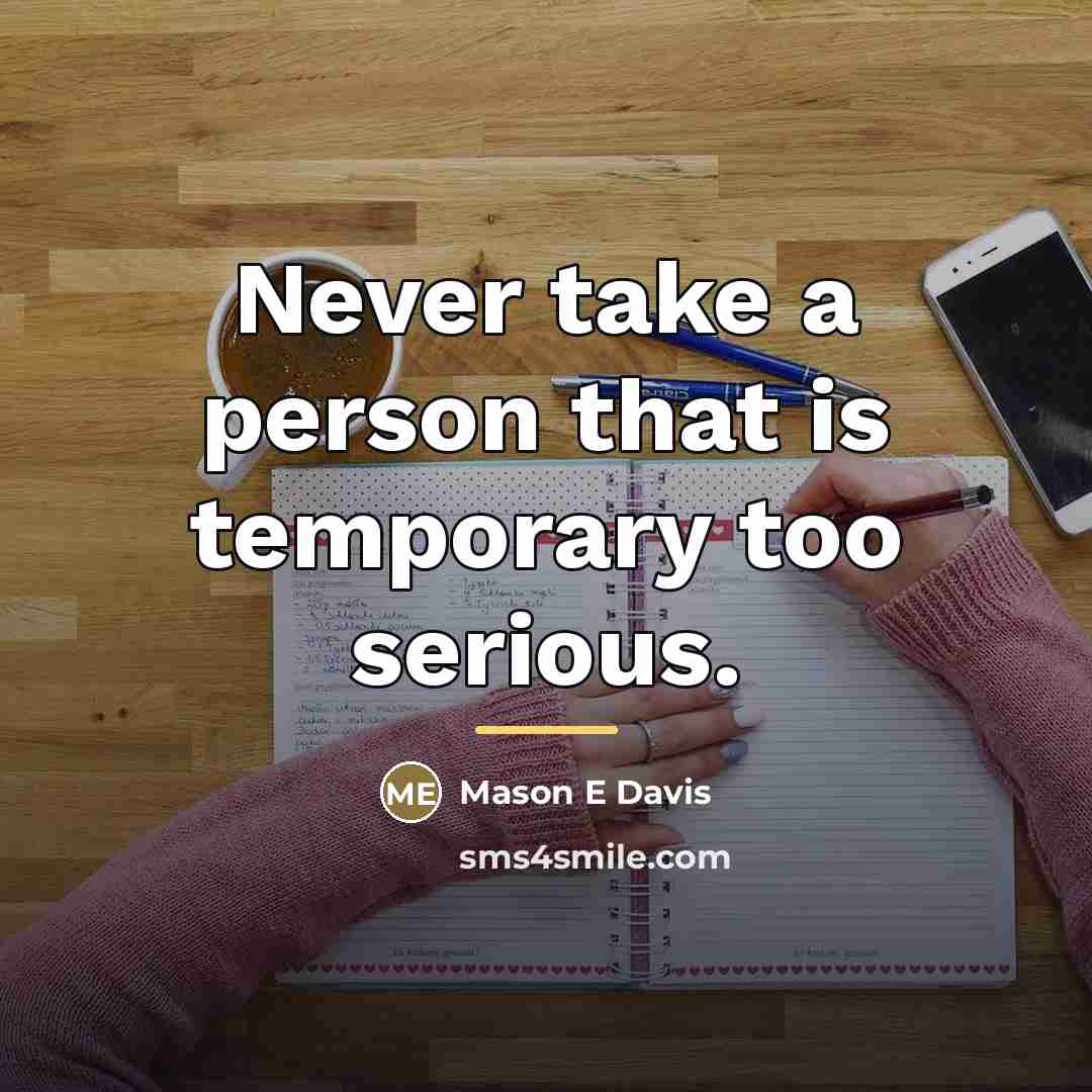 “Never take a person that is temporary too serious.…” quote by Mason E Davis