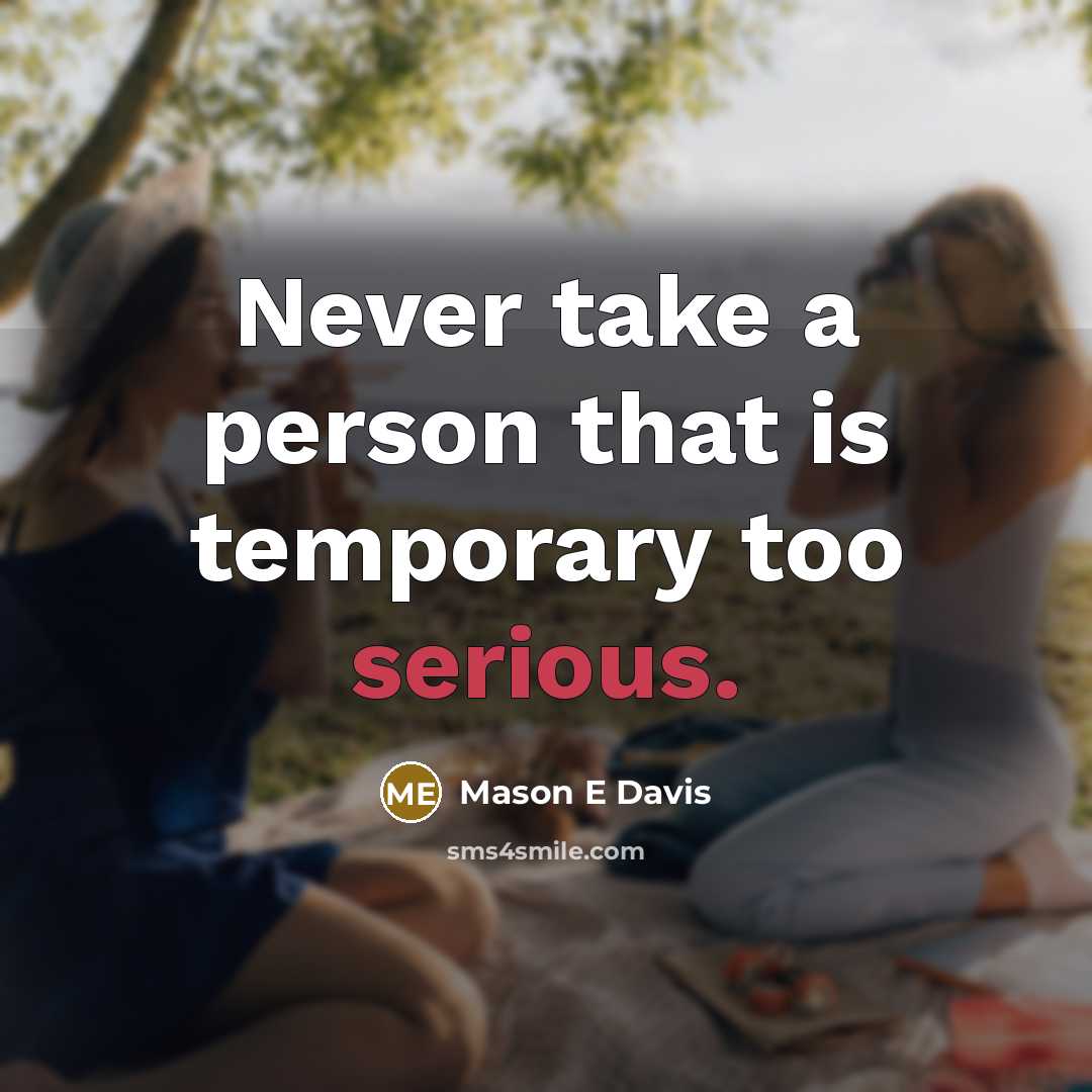 “Never take a person that is temporary too serious.” quote by Mason E Davis