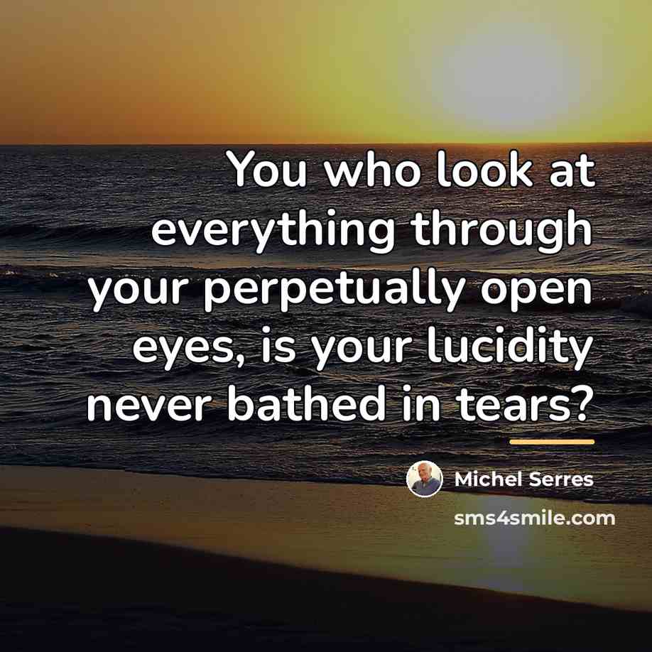 “You who look at everything through your perpetually open eyes,…” quote by Michel Serres