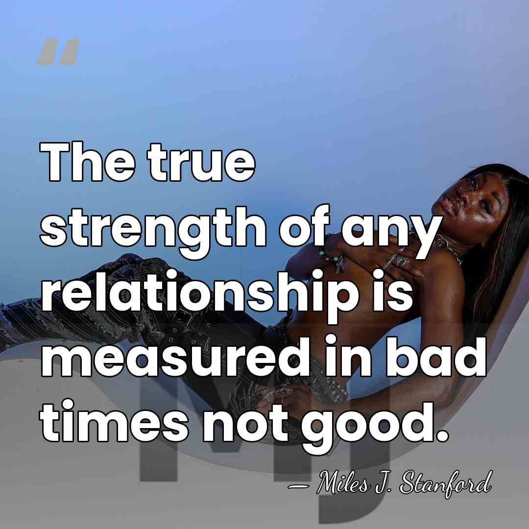 The true strength of any relationship is measured in bad times not&hellip; - Miles J. Stanford