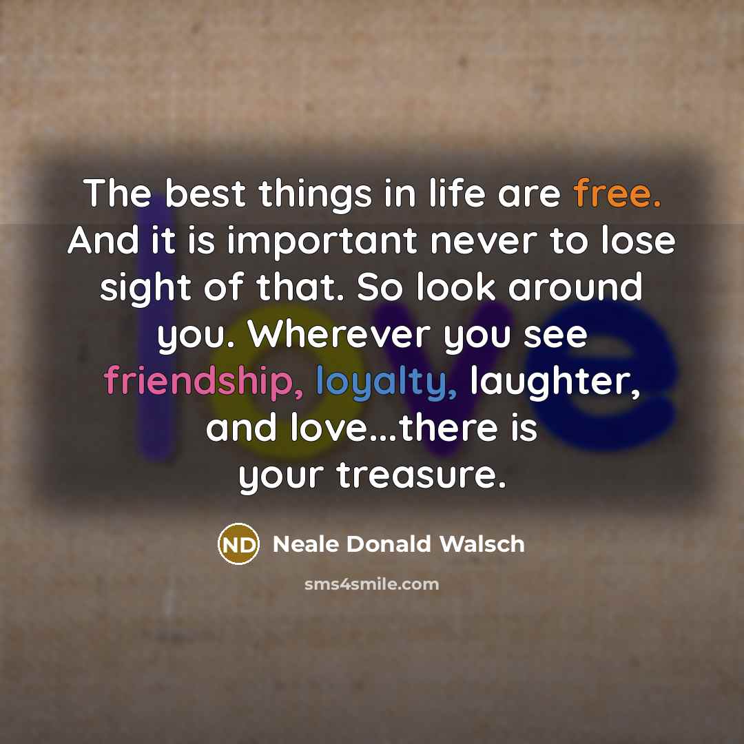 “The best things in life are free. And it is…” quote by Neale Donald Walsch