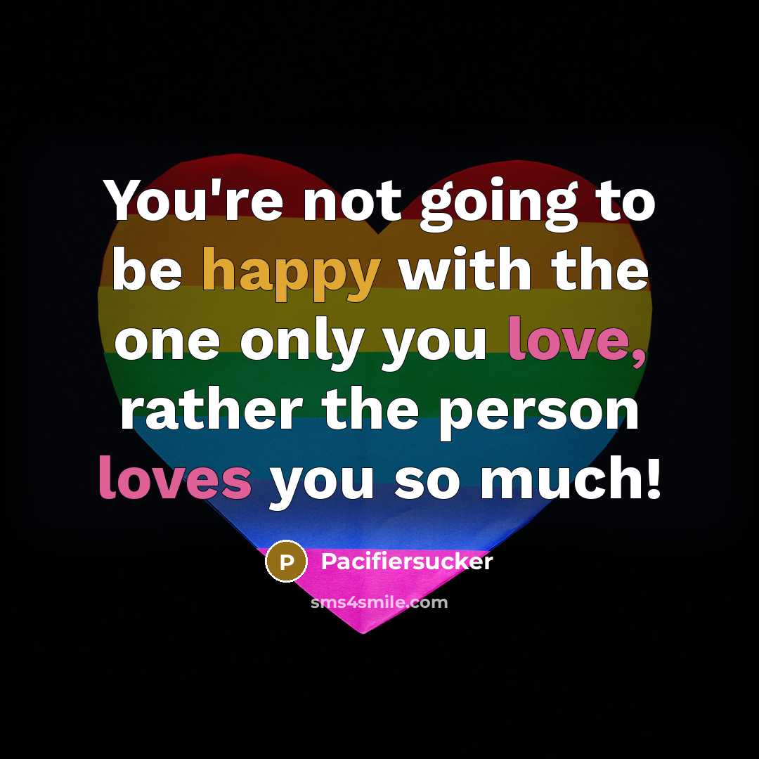 “You're not going to be happy with the one only you love, rather the person loves you so much!” quote by Pacifiersucker