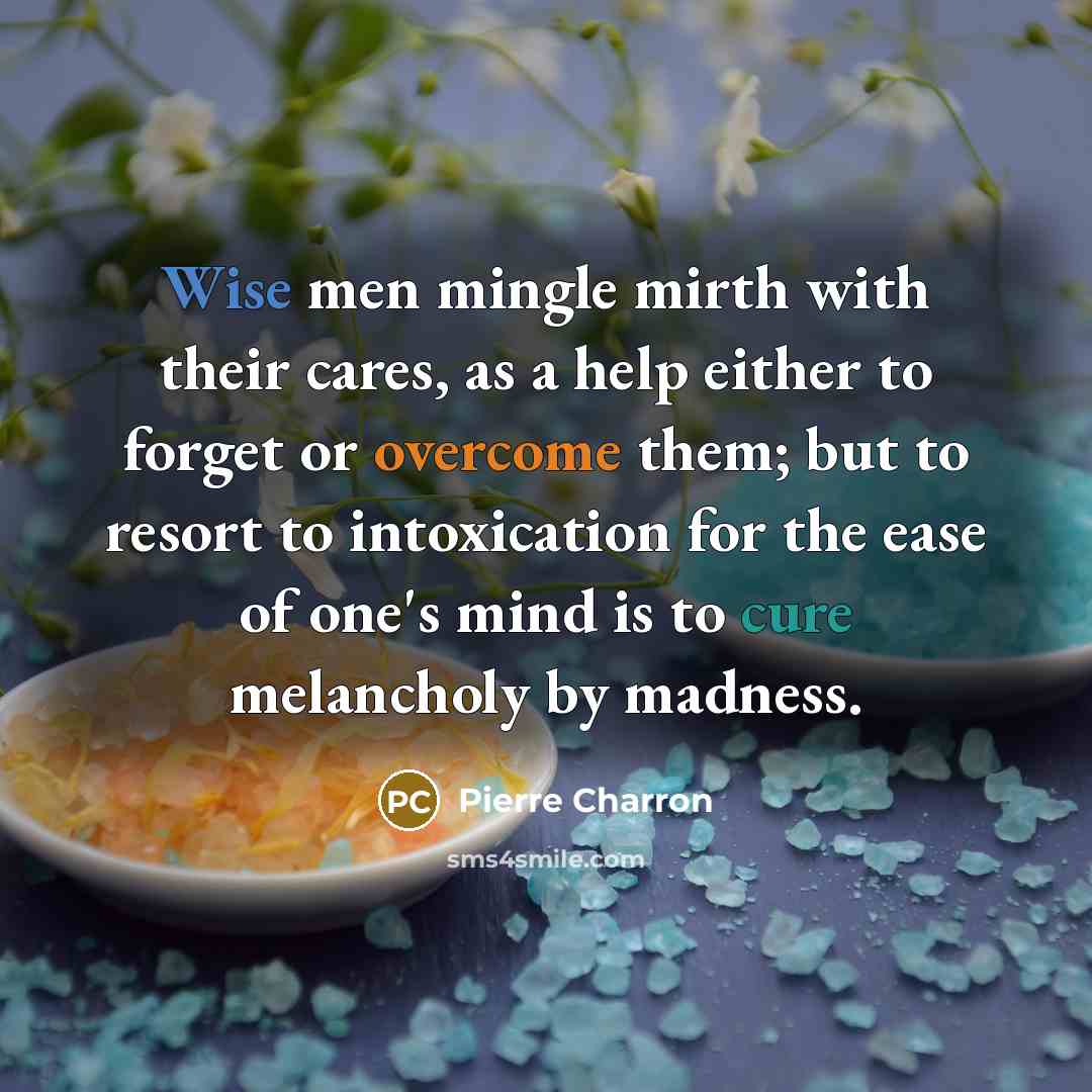 “Wise men mingle mirth with their cares, as a help…” quote by Pierre Charron
