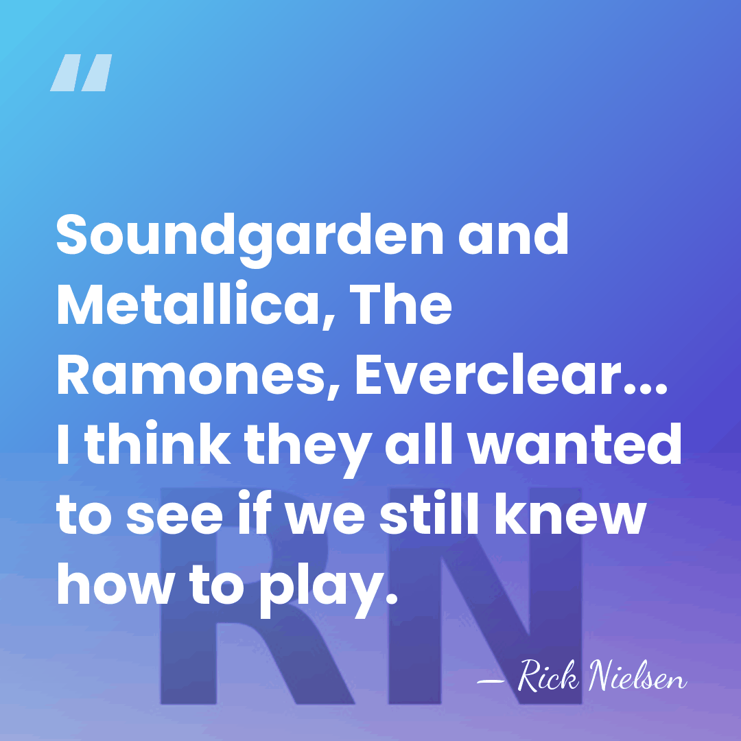 Soundgarden and Metallica, The Ramones, Everclear... I think they all wanted to&hellip; - Rick Nielsen