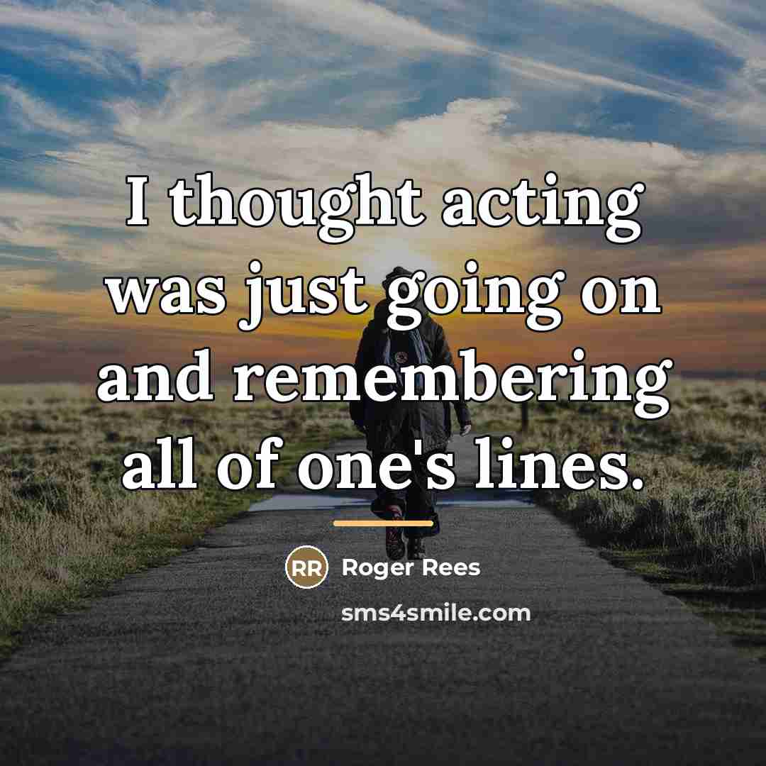 “I thought acting was just going on and remembering all…” quote by Roger Rees