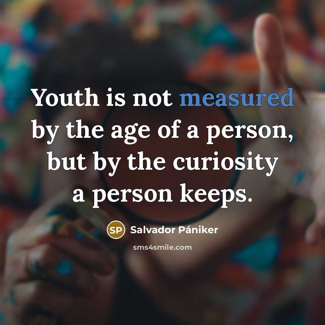 “Youth is not measured by the age of a person, but by the curiosity a person keeps.” quote by Salvador Pániker
