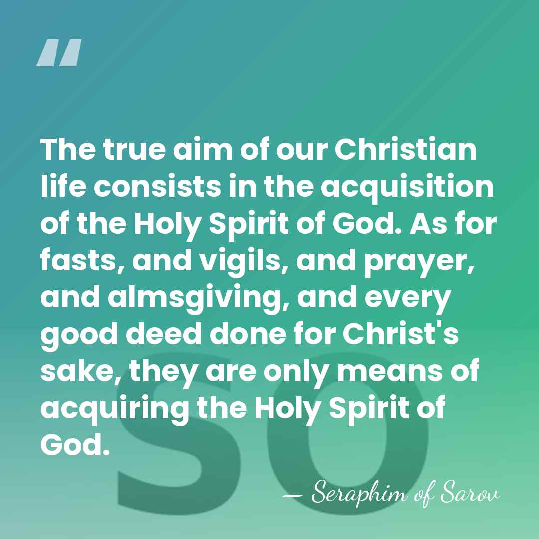 The true aim of our Christian life consists in the acquisition of&hellip; - Seraphim of Sarov