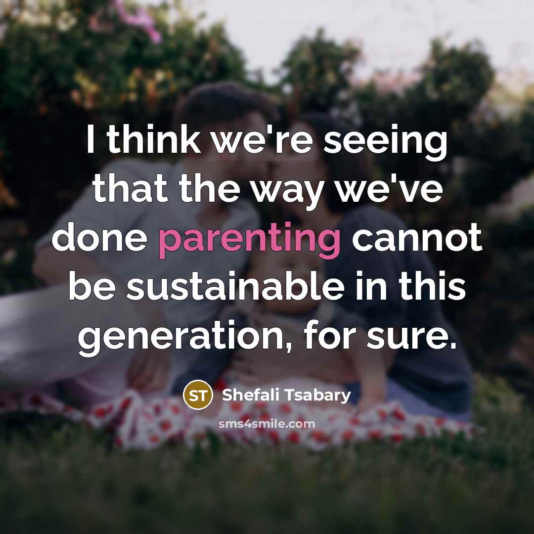 “I think we're seeing that the way we've done parenting…” quote by Shefali Tsabary