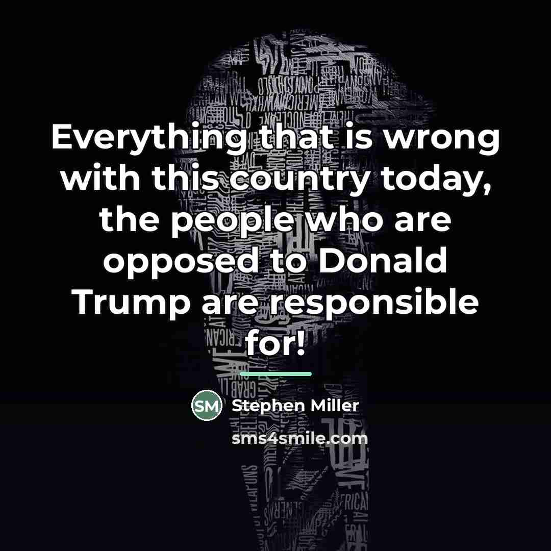 “Everything that is wrong with this country today, the people…” quote by Stephen Miller