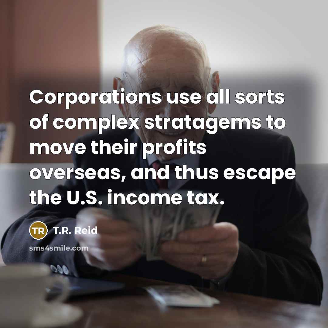 “Corporations use all sorts of complex stratagems to move their…” quote by T.R. Reid