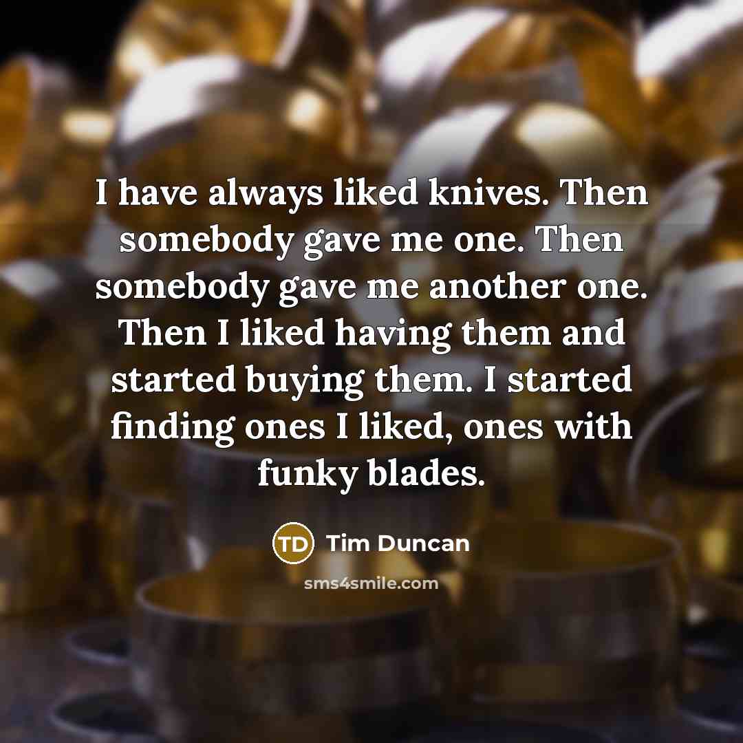 “I have always liked knives. Then somebody gave me one.…” quote by Tim Duncan