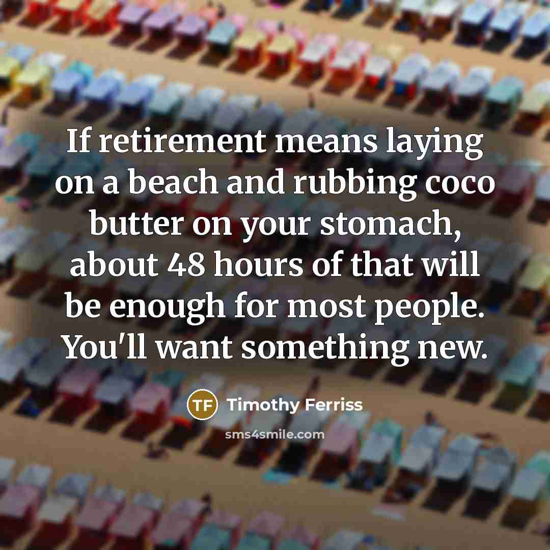 “If retirement means laying on a beach and rubbing coco…” quote by Timothy Ferriss