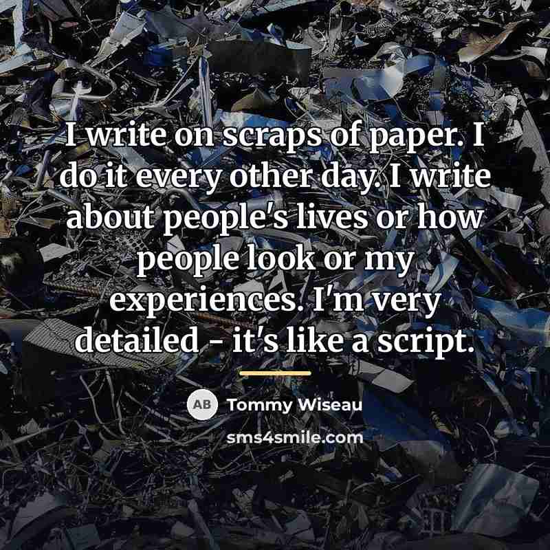 “I write on scraps of paper. I do it every…” quote by Tommy Wiseau