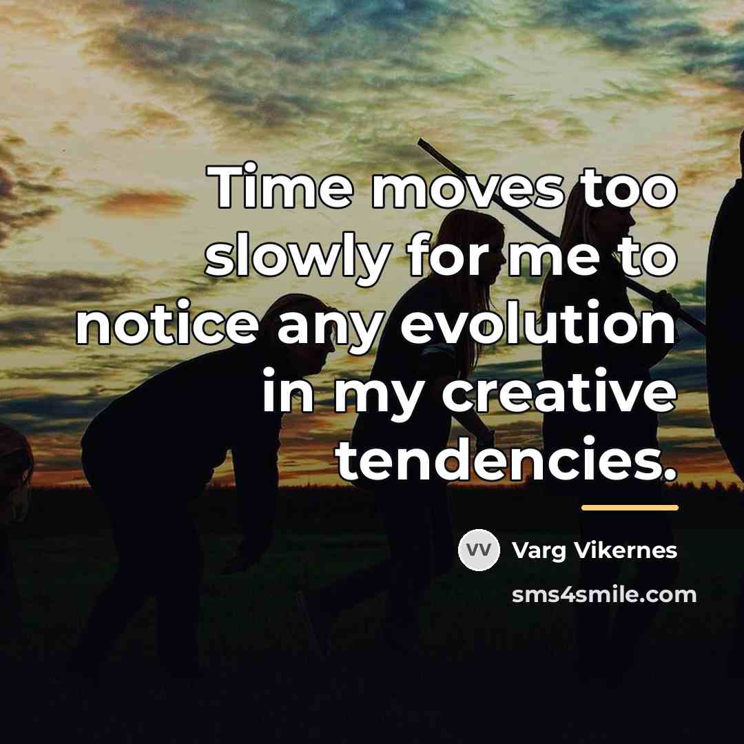 “Time moves too slowly for me to notice any evolution…” quote by Varg Vikernes