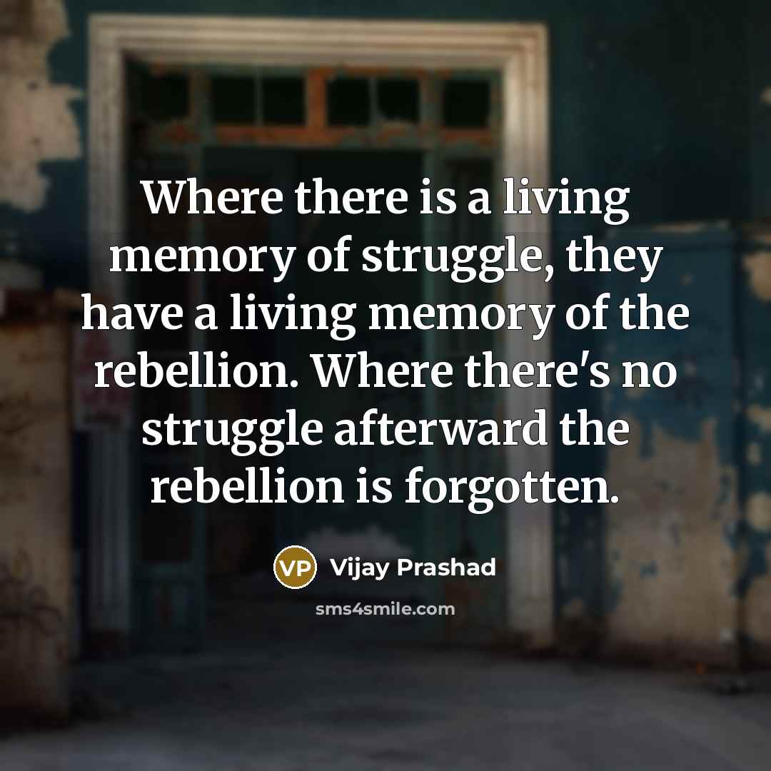 “Where there is a living memory of struggle, they have…” quote by Vijay Prashad
