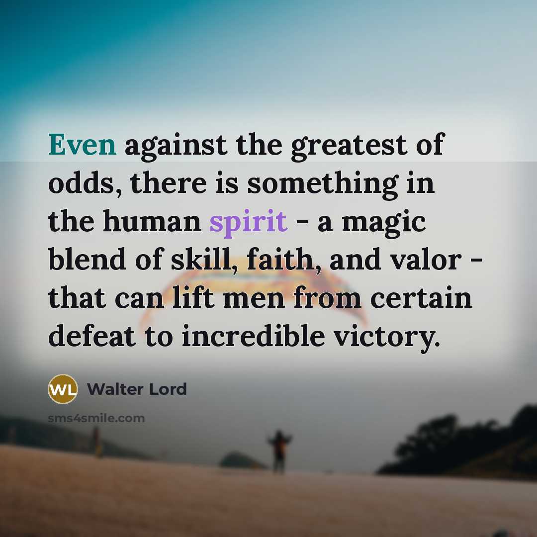 “Even against the greatest of odds, there is something in…” quote by Walter Lord