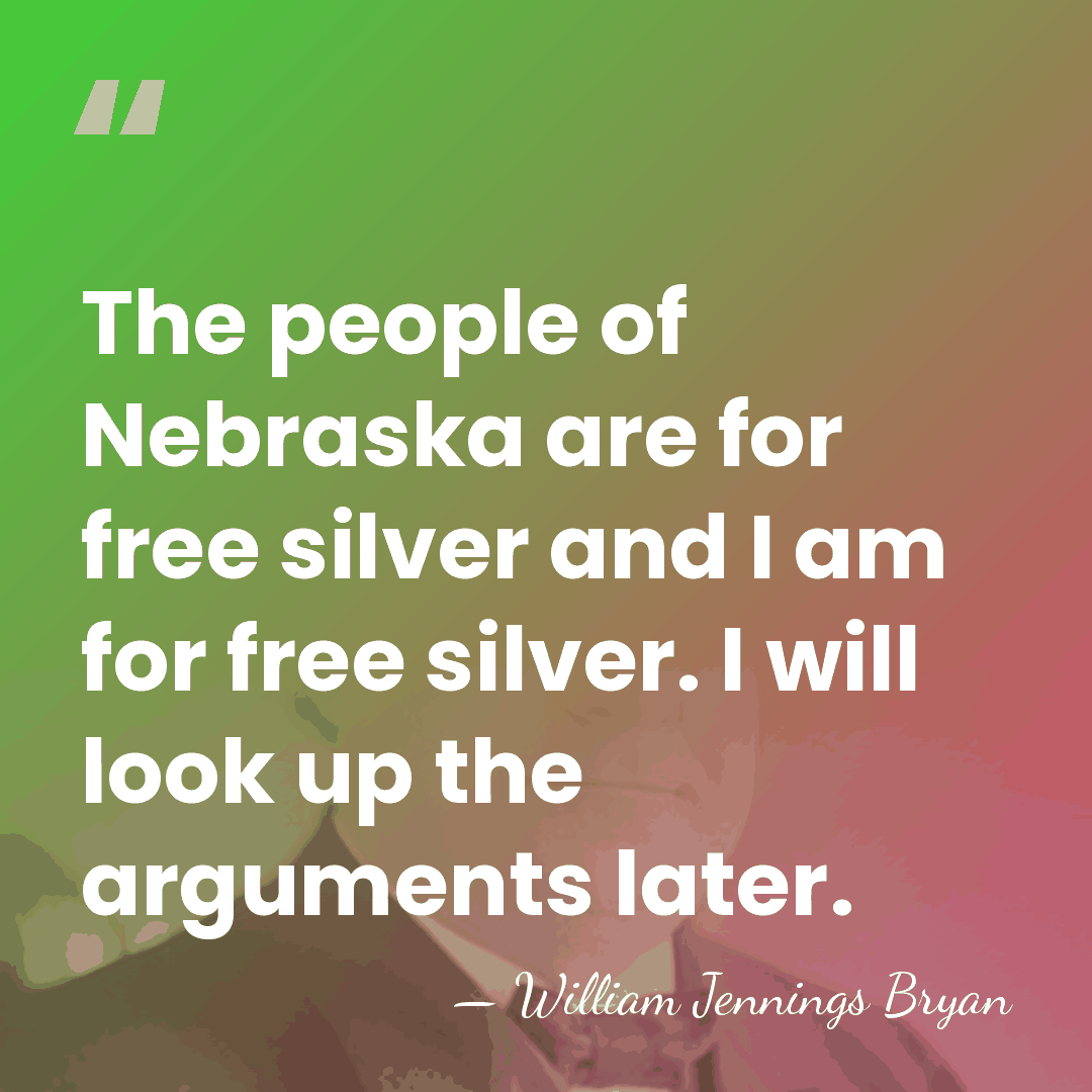 The people of Nebraska are for free silver and I am for&hellip; - William Jennings Bryan