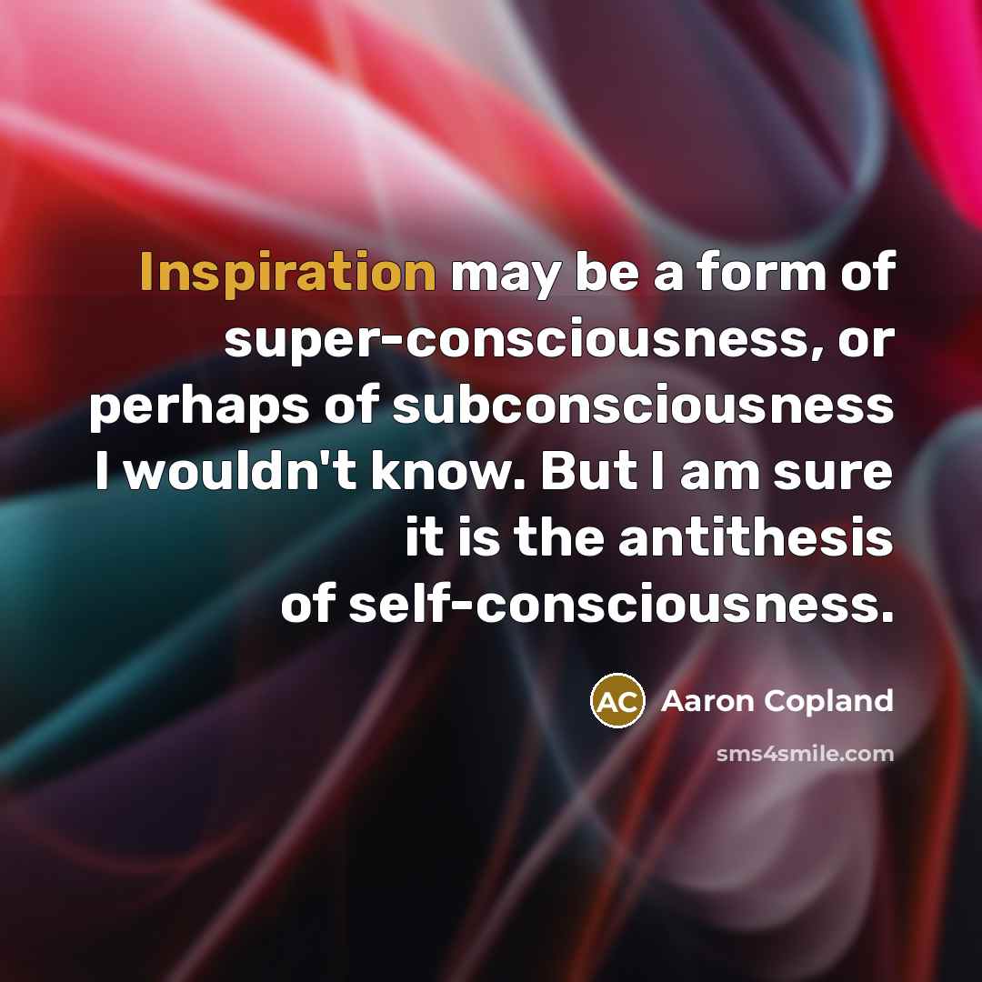 “Inspiration may be a form of super-consciousness, or perhaps of…” quote by Aaron Copland
