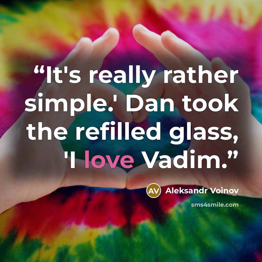 “It's really rather simple.' Dan took the refilled glass, 'I love Vadim.” quote by Aleksandr Voinov