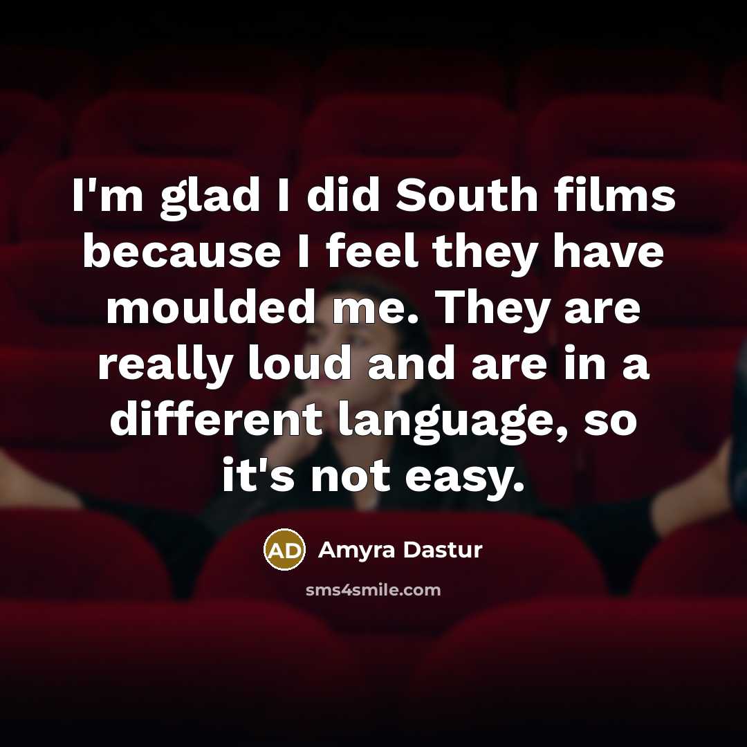 “I'm glad I did South films because I feel they have moulded me. They are really loud and are in a different language, so it's not easy.” quote by Amyra Dastur