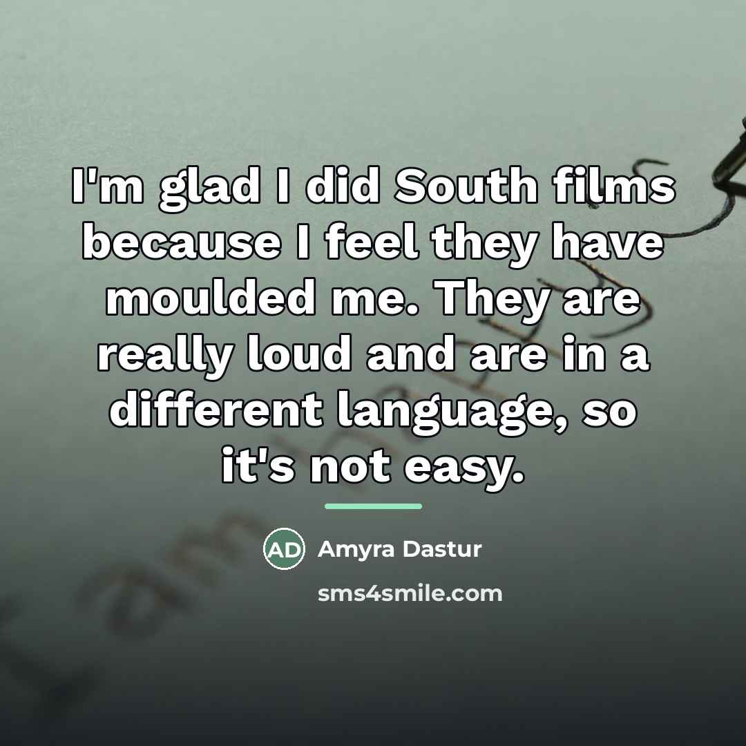 “I'm glad I did South films because I feel they…” quote by Amyra Dastur