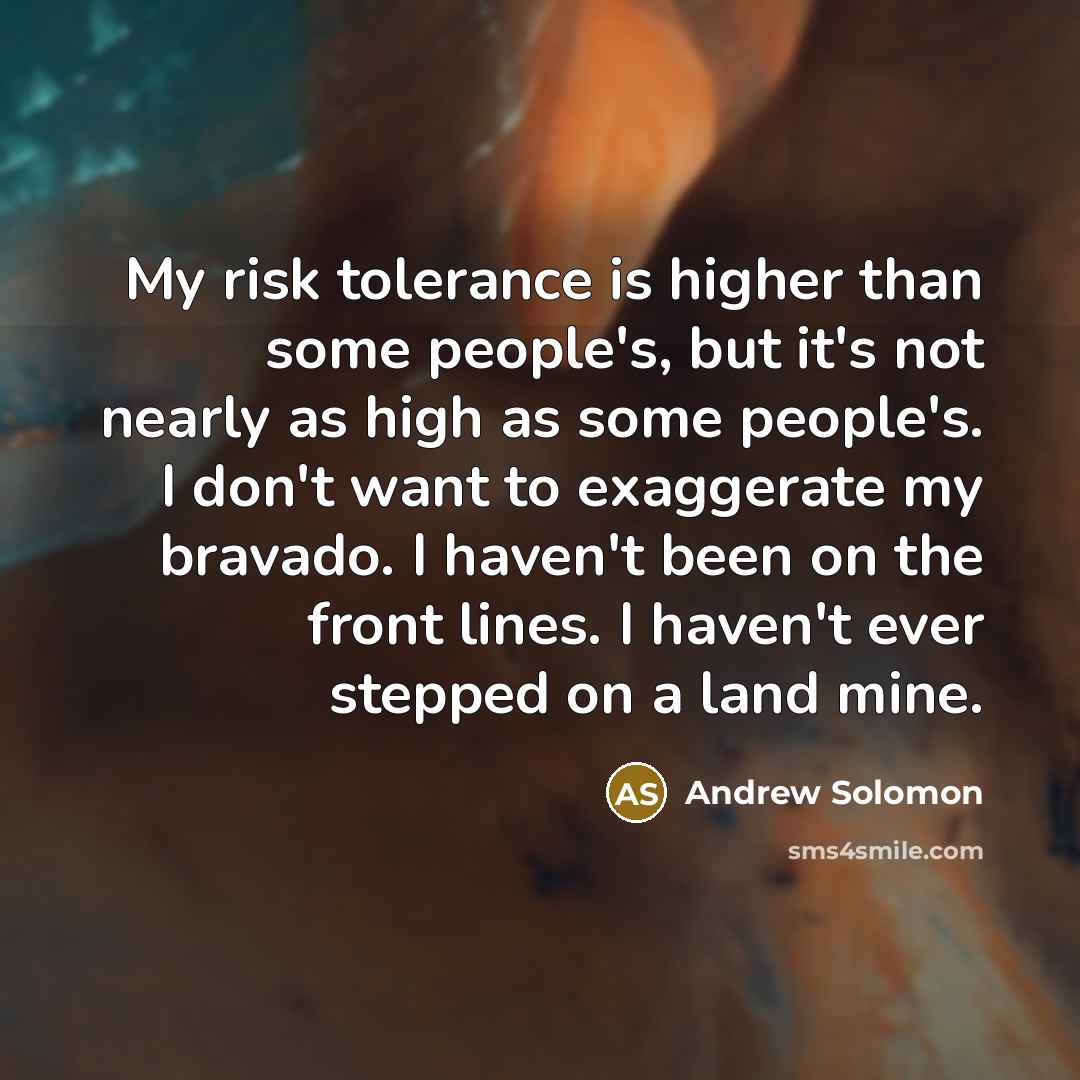 “My risk tolerance is higher than some people's, but it's…” quote by Andrew Solomon