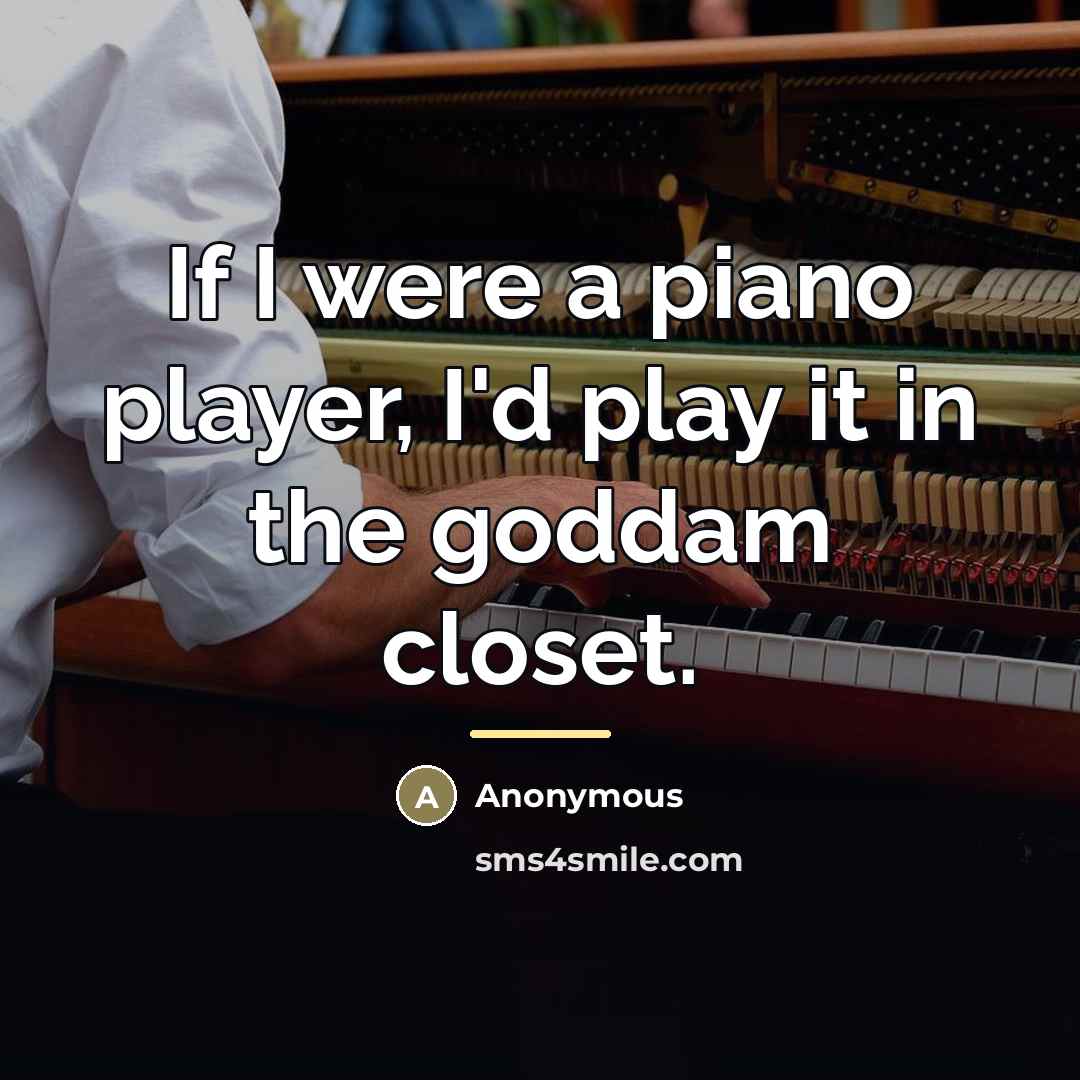 “If I were a piano player, I'd play it in…” quote by Anonymous