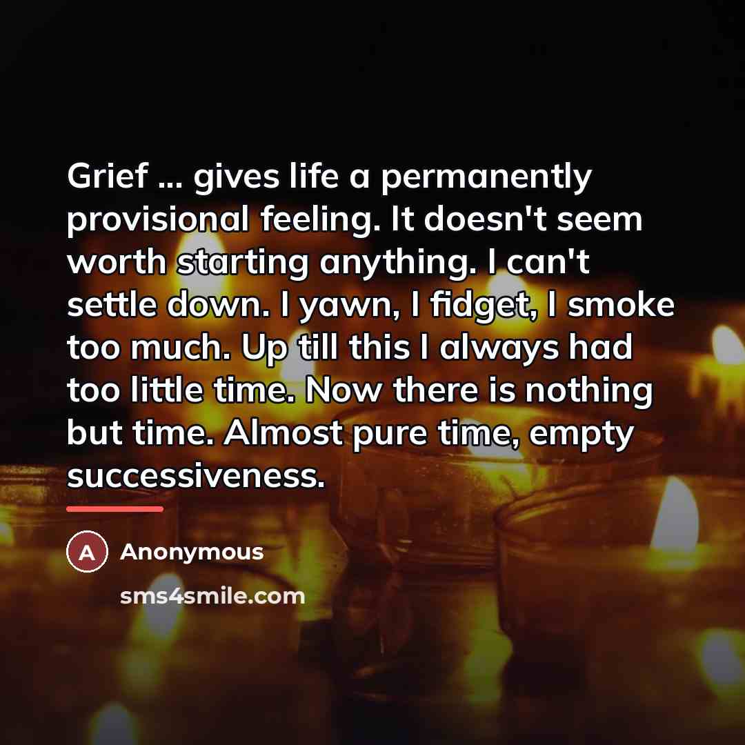 “Grief ... gives life a permanently provisional feeling. It doesn't…” quote by Anonymous