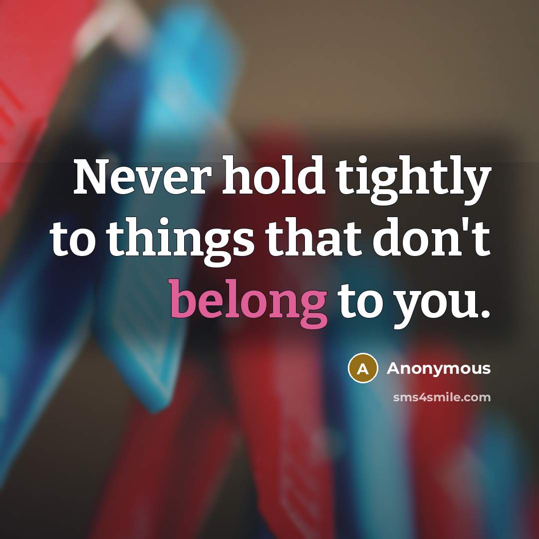 “Never hold tightly to things that don't belong to you.…” quote by Anonymous